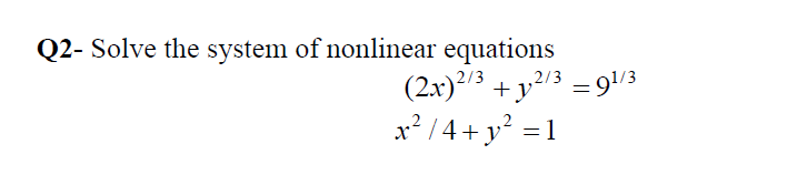 Q2- Solve the system of nonlinear equations
(2x)2/3+²/3 = 91/3
x²/4+ y² = 1