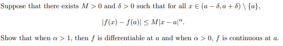Suppose that there exists M> 0 and 8 >0 such that for all r = (a −8, a+6) \ {a},
f(x) = f(a)| ≤ Mx - aª.
Show that when a > 1, then f is differentiable at a and when a > 0, f is continuous at a.