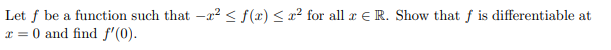 Let f be a function such that -² ≤ f(x) ≤ x² for all x ER. Show that f is differentiable at
x = 0 and find f'(0).