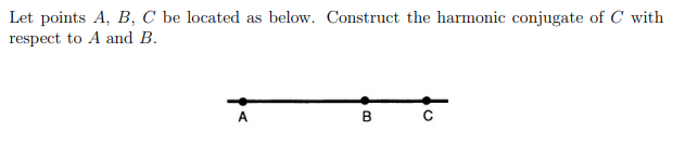 Let points A, B, C be located as below. Construct the harmonic conjugate of C with
respect to A and B.
A
B C

