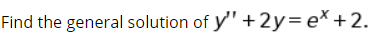 Find the general solution of y'" + 2y= e* +2.
