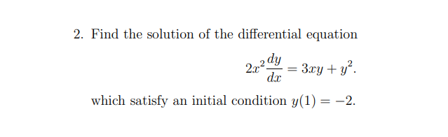 2. Find the solution of the differential equation
2x2 dy
= 3xy + y².
d.x
which satisfy an initial condition y(1) = -2.