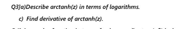 Q3]a)Describe arctanh(z) in terms of logarithms.
c) Find derivative of arctanh(z).
