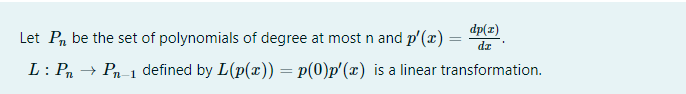 Let Pn be the set of polynomials of degree at most n and p'(x) = Pe).
dz
L: Pn → Pn-1 defined by L(p(x)) = p(0)p'(x) is a linear transformation.
