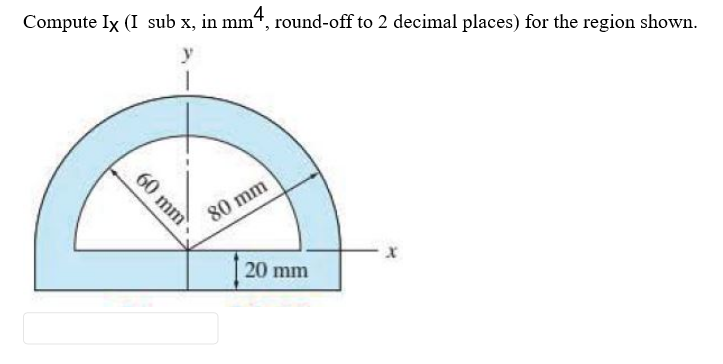 Compute Ix (I sub x, in mm“, round-off to 2 decimal places) for the region shown.
y
80 mm
20 mm
60 mm
