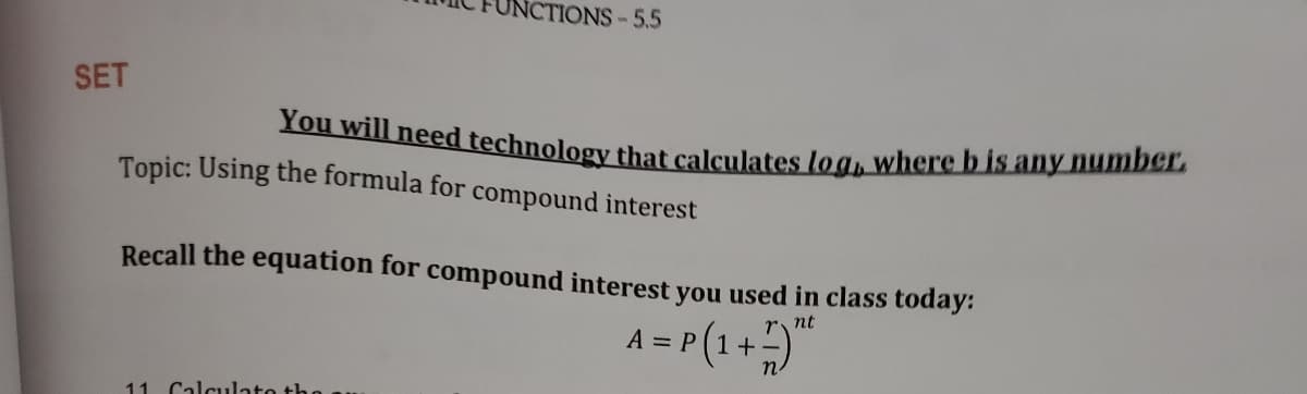 NCTIONS-5.5
SET
Tou will need technology that calculates log, where b is any number.
Topic: Using the formula for compound interest
Recall the equation for compound interest you used in class today:
r nt
= P (1+)
A
11 Calculato the
