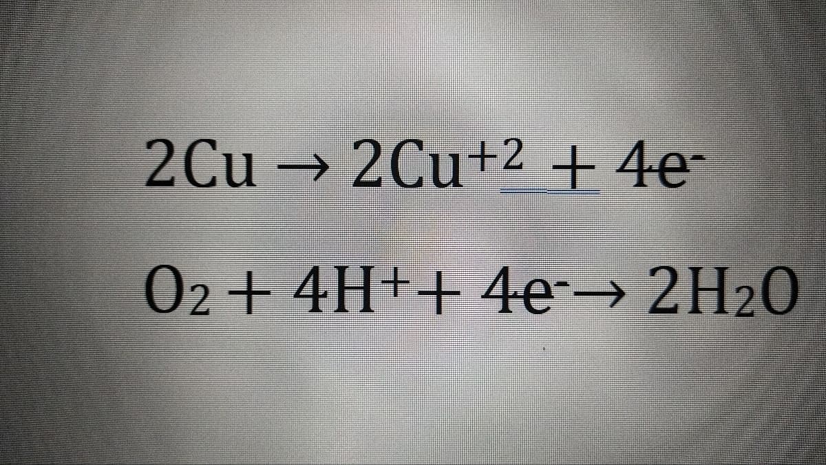 2Cu → 2Cu+2 + 4e-
02 + 4H++ 4e→ 2H20
