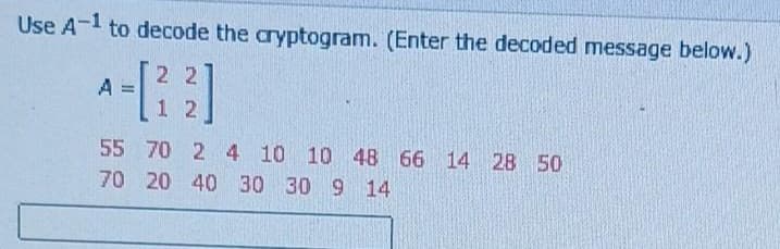 Use A-1 to decode the aryptogram. (Enter the decoded message below.)
2 2
A
1 2
55 70 2 4 10 10 48 66 14 28 50
70 20 40 30 30 9 14
