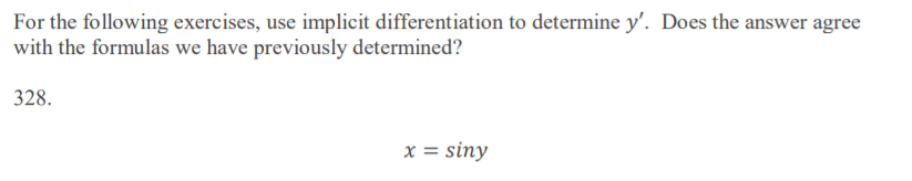 For the following exercises, use implicit differentiation to determine y'. Does the answer agree
with the formulas we have previously determined?
328.
x = siny
