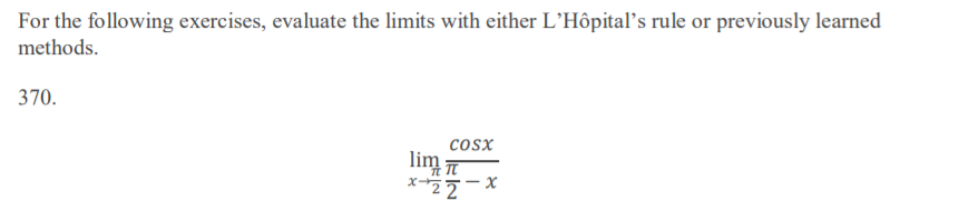 For the following exercises, evaluate the limits with either L’Hôpital’s rule or previously learned
methods.
370.
cosx
lim
