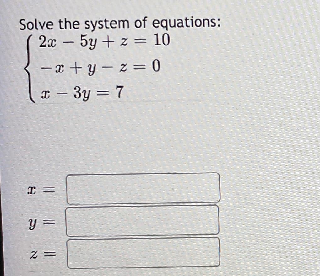 Solve the system of equations:
2x – 5y + z = 10
- x + y – z = 0
x – 3y = 7
y =
= 2
