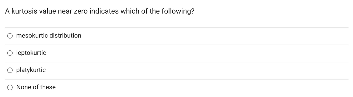 A kurtosis value near zero indicates which of the following?
mesokurtic distribution
O leptokurtic
O platykurtic
None of these