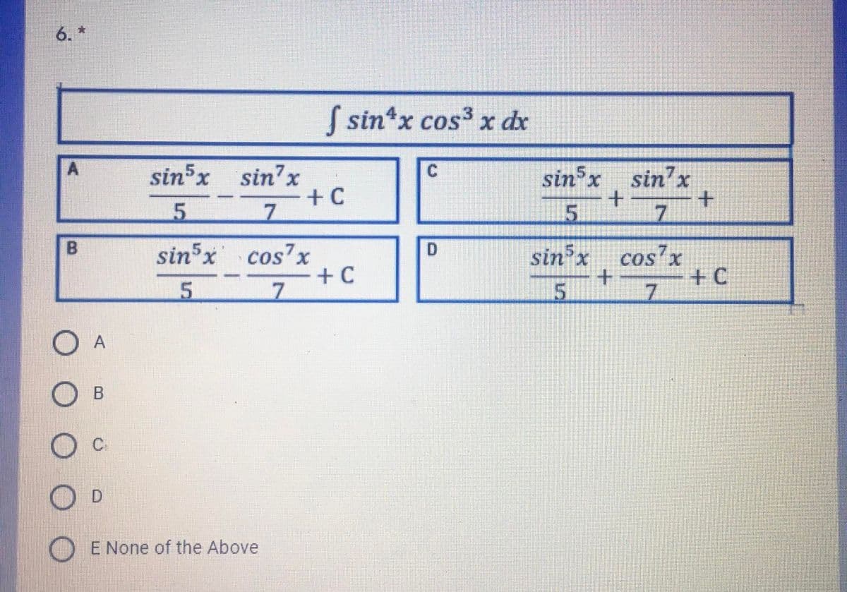 6. *
S sin*x cos3 x dx
sin'x
+ C
7.
sin x
5.
sin x
sin'x
15.
7.
sin x cos'x
+ C
7.
B
sin x cos'x
+ C
15
B
C.
E None of the Above
C.
