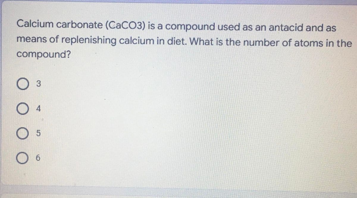 Calcium carbonate (CaCO3) is a compound used as an antacid and as
means of replenishing calcium in diet. What is the number of atoms in the
compound?
