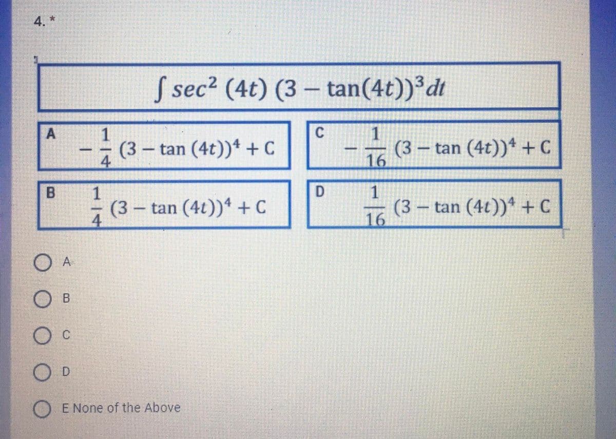 4. *
S sec? (4t) (3 – tan(4t)) dt
(3– tan (4t))* + C
(3 tan (4t))* + C
16
1
1
(3 – tan (4t))* +C
4
(3 tan (4t))* +C
16
--
O A
D.
O E None of the Above
114
A,
