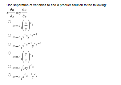 Use separation of variables to find a product solution to the following:
ди
ди
x-=y-
дх
ду
О
И=c
= -√(-) +
u=CX 22-1
u=c x2+y"2-1
u=c
° x-₁ ( ² ) ¹²
u=c, (xy) *г
u=c x":"'y