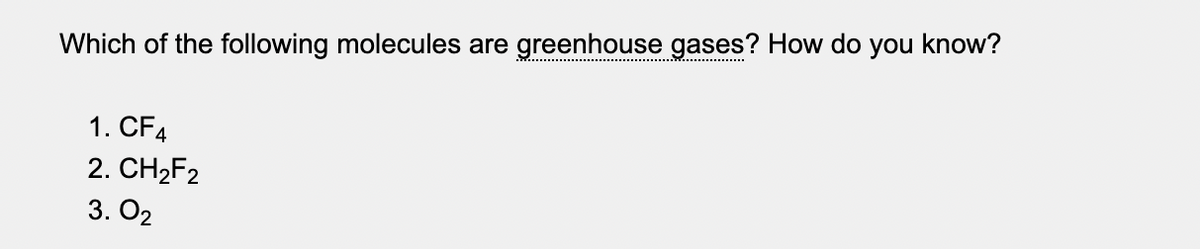 Which of the following molecules are greenhouse gases? How do you know?
1. CF4
2. CH2F2
3. O2
