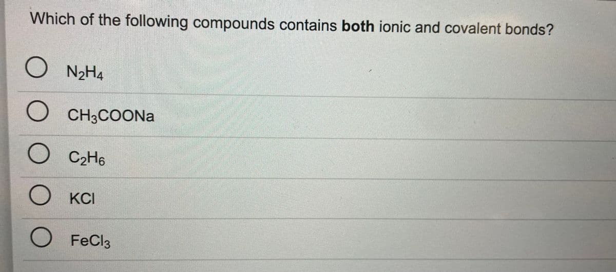 Which of the following compounds contains both ionic and covalent bonds?
N2H4
CH3COONa
C2H6
KCI
FeCl3
OO O O O
