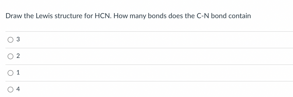 Draw the Lewis structure for HCN. How many bonds does the C-N bond contain
3
O 1
4
