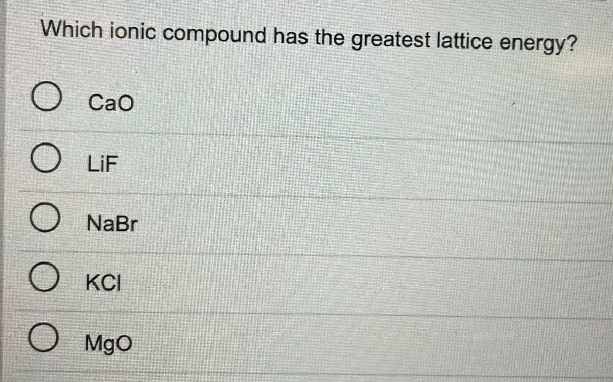 Which ionic compound has the greatest lattice energy?
CaO
LiF
O NaBr
KCI
MgO
O O O O
