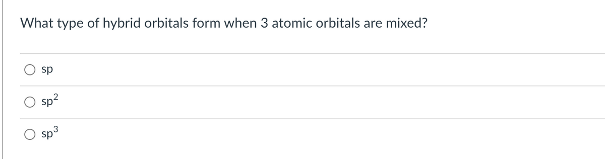 What type of hybrid orbitals form when 3 atomic orbitals are mixed?
sp
sp?
3
sp
