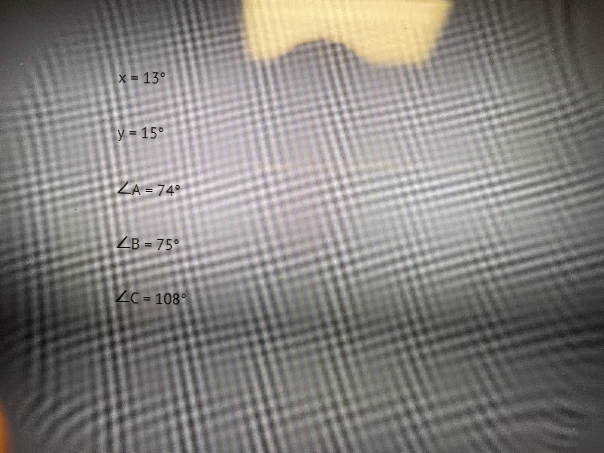 x = 13°
y = 15°
ZA = 74°
ZB = 75°
ZC= 108°
