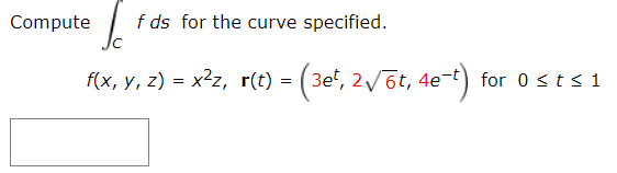 Compute
f ds for the curve specified.
f(x, y, z) = x²z, r(t) = (3e*, 2/6t, 4e-t)
for 0 sts1
