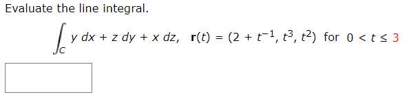 Evaluate the line integral.
y dx + z dy + x dz, r(t) = (2 + t-1, t³, t2) for 0 <ts 3

