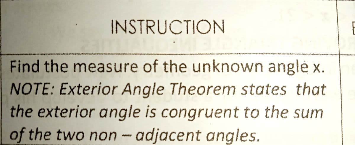 INSTRUCTION
Find the measure of the unknown angl x.
NOTE: Exterior Angle Theorem states that
the exterior angle is congruent to the sum
of the two non - adjacent angles.
