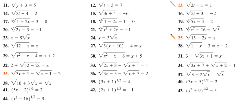 11. Vy + 3 = 5
12. Vt – 3 = 7
13. V2t – 1 = 1
14. V3t + 4 = 2
15. V3t + 4
-6
16. V5t + 3
-2
17. V1 – 2r – 3 = 0
18. V1 - 2x – 1 = 0
19. V5x – 4 = 2
20. V2x – 3 = -1
21. Vx? + 2x = -1
22. Vr + 16 = V5
23. x = 8Vx
24. x = 3Vx
25. V15 – 2x = x
26. V12 – x = x
27. V3(x + 10) – 4 = x
28. Vi - х — 3 %3D х+2
29. Vx – x –
- 4 = x + 2
30. Vx – x – 8 = x + 5
31. 3 + V3x + 1 = x
34. V3x + 7 + Vx+ 2 = 1
37. V3 – 2Vx = Vĩ
40. (Зк — 5)2 — 2
43. (x² + 9)² = 5
33. V2x + 3 – Vx + 1 = 1
36. V3x – 5 – Vx + 7 = 2
32. 2 + V12 - 2r = x
- 35. V3x +1 - Vx – 1 = 2
38. V10 + 3Vx = Vx
41. (5x – 2)/3 = 2
39. (3x + 1)/2 = 4
42. (2x + 1)/3 = -1
1/2
44. (x² – 16)2 = 9
