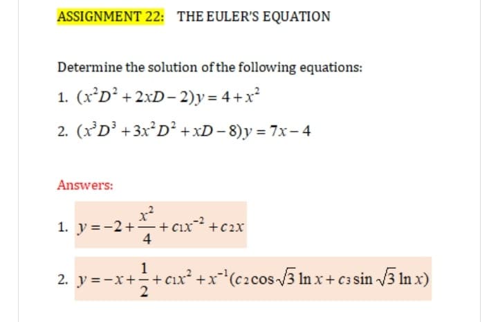 ASSIGNMENT 22: THE EULER'S EQUATION
Determine the solution of the following equations:
1. (X²D² + 2xD- 2)y = 4+x²
2. (x'D³ +3X²D² +xD- 8)y = 7x– 4
Answers:
x²
1. y =-2+ + cıx +c2x
4
1
2. y =-x++cıx² +x'(c2cos 3 In x+c3 sin 3 In x)
