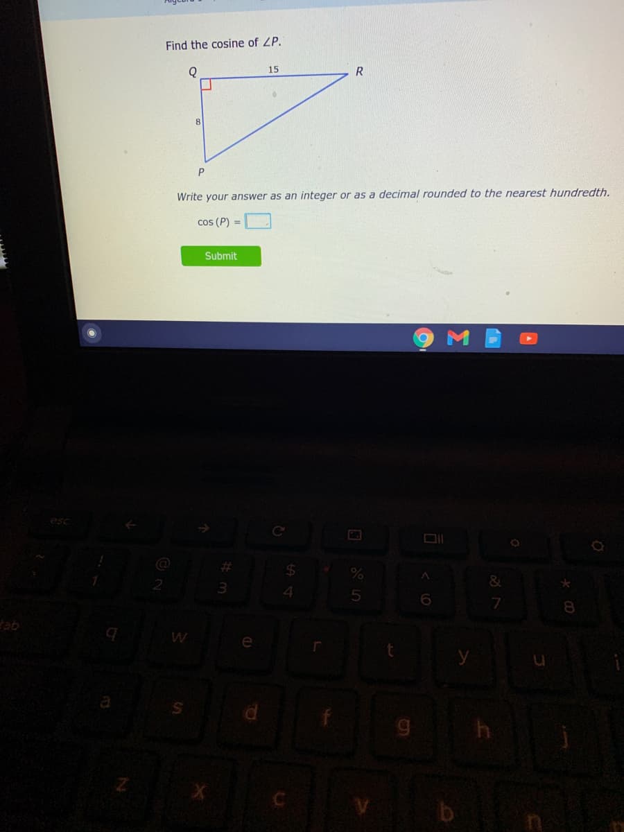 Find the cosine of ZP.
15
Write your answer as an integer or as a decimal rounded to the nearest hundredth.
cos (P) =
Submit
esc
%23
&
8.
tab
e
