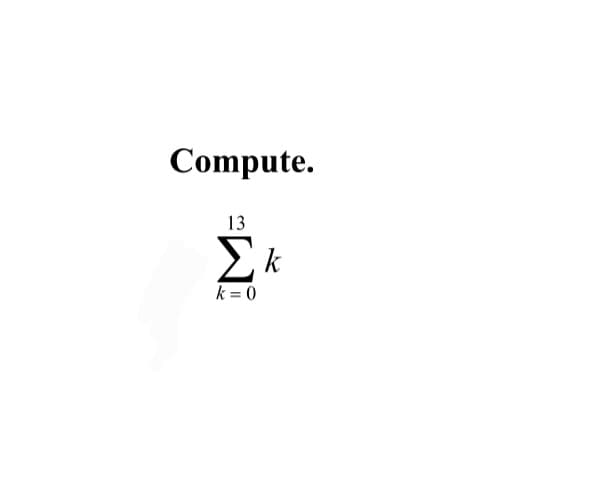 Compute.
13
Σκ
k = 0