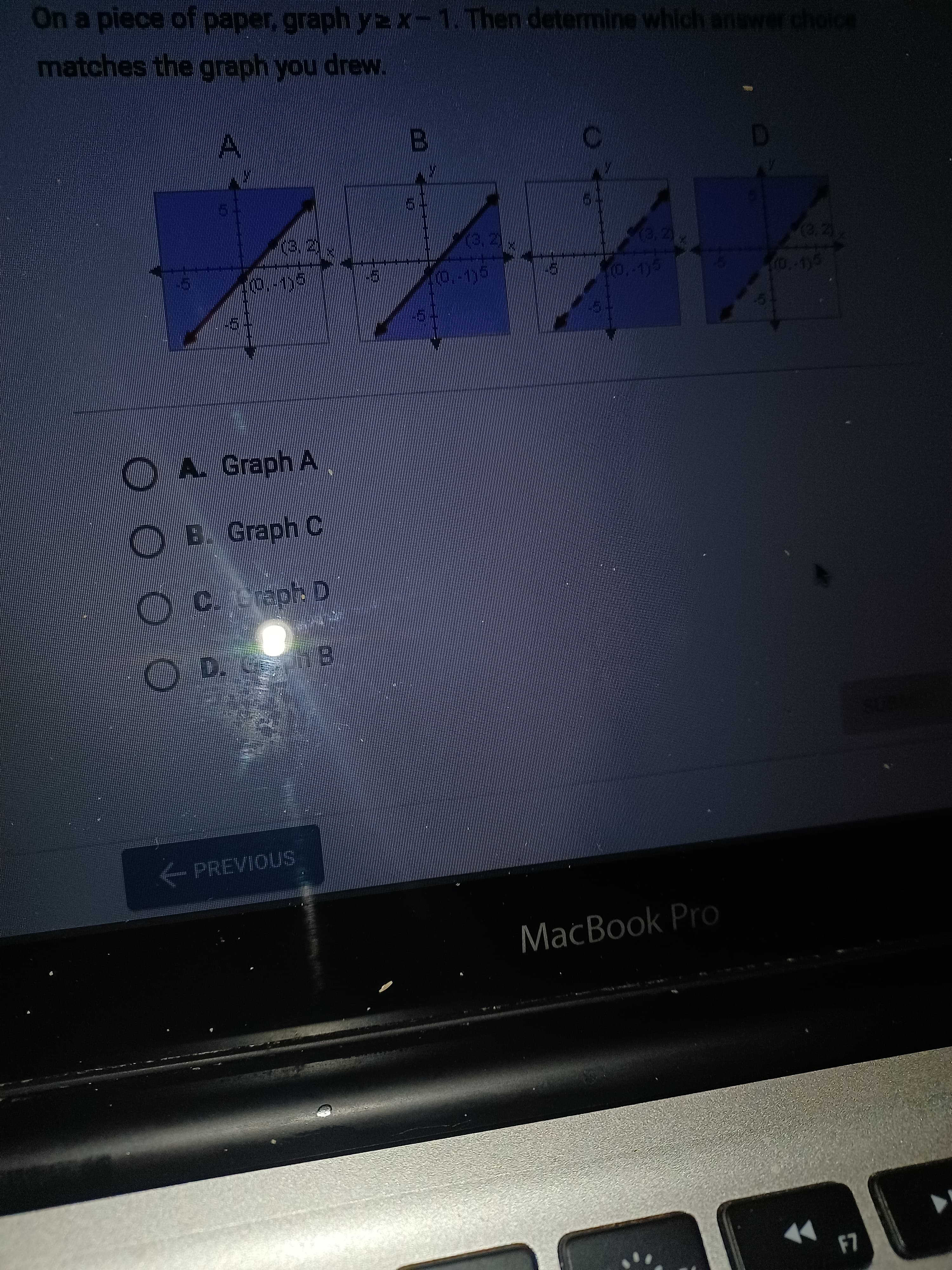 47
On a piece of paper, graph y2x-1.Then determine which answerchoic
matches the graph you drew.
(0,-1)5
Graph A
O B. Graph C
PREVIOUS
MacBook Pro

