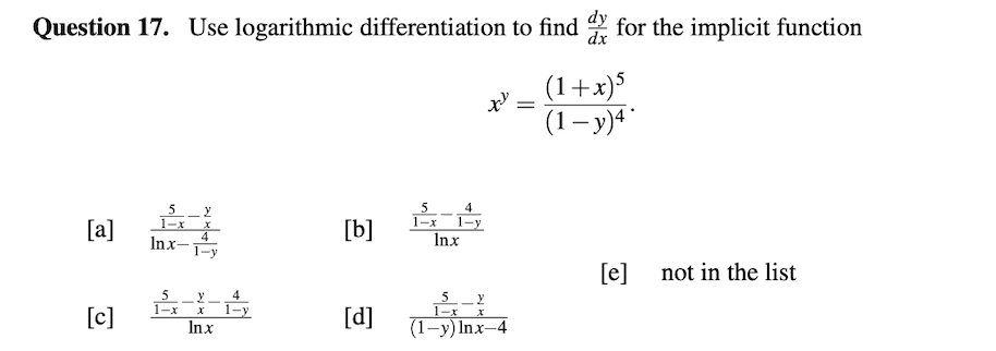 Question 17. Use logarithmic differentiation to find for the implicit function
dx
(1+x)5
(1– y)4*
5
1-x
5
(a)
[a]
1-x X
4
Inx-
1-у
[b]
Inx
[e]
not in the list
5
1-x
4
y
1-y
5
[c]
1-x
[d]
(1-y) In.x-4
Inx

