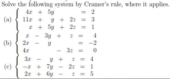 Solve the following system by Cramer's rule, where it applies.
4x +
5y
y + 2z
5y + 2z
Зу +
= 2
(a)
11x +
= 3
+
4
(b)
2x
-2
4x
3z
3x
y +
4
-
(c)
+ 7y
22
-
2x + 6y
||||

