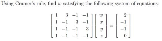 Using Cramer's rule, find w satisfying the following system of equations:
1
3 -1
w
2
3 -1
1 -1
1 -1 -1
1 -1 -1
3
