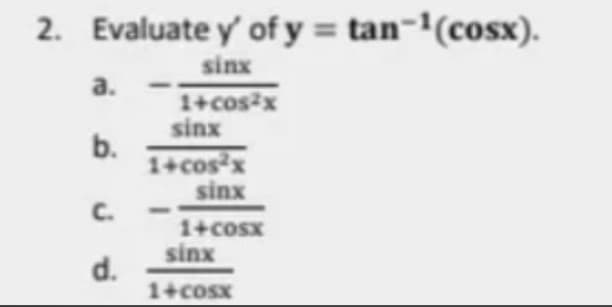 2. Evaluate y' of y = tan-'(cosx).
sinx
a.
1+cosx
sinx
b.
1+cosx
sinx
C.
1+cosx
sinx
d.
1+cosx
