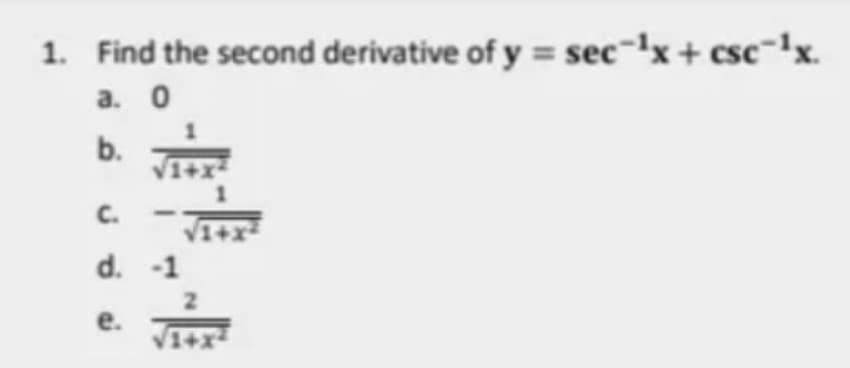 1. Find the second derivative of y = sec-'x+ csc=!x.
а. О
b.
C.
d. -1
2.
е.
