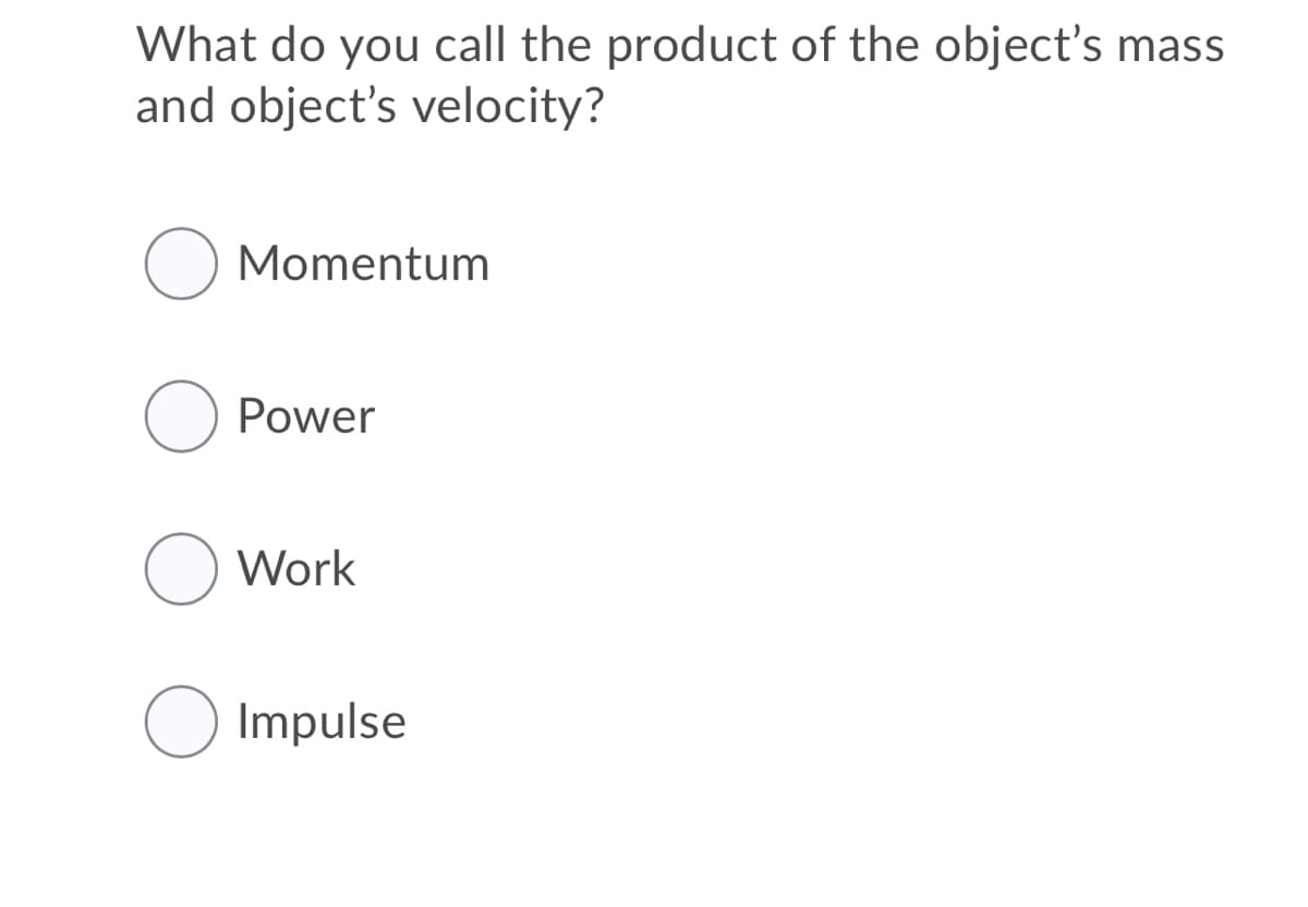 What do you call the product of the object's mass
and object's velocity?
Momentum
Power
O Work
Impulse
