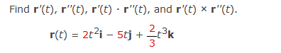Find r'(t), r'"(t), r'(t) · r"(t), and r'(t) × r'"(t).
r(t) = 2t?i – 5tj +
3
