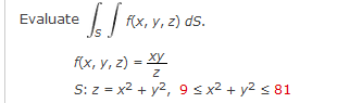 Evaluate
Js
I | ix, v, z) ds.
Ах, у, 2) - Ху
S: z = x2 + y2, 9 sx² + y2 < 81
