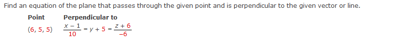 Find an equation of the plane that passes through the given point and is perpendicular to the given vector or line.
Point
Perpendicular to
X - 1
z + 6
(6, 5, 5)
-=y + 5 =
10
-6
