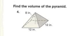 Find the volume of the pyramid.
4.
8 in.
12 in.
12 in.