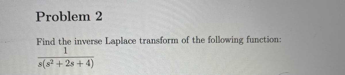 Problem 2
Find the inverse Laplace transform of the following function:
1
s(s² + 2s + 4)