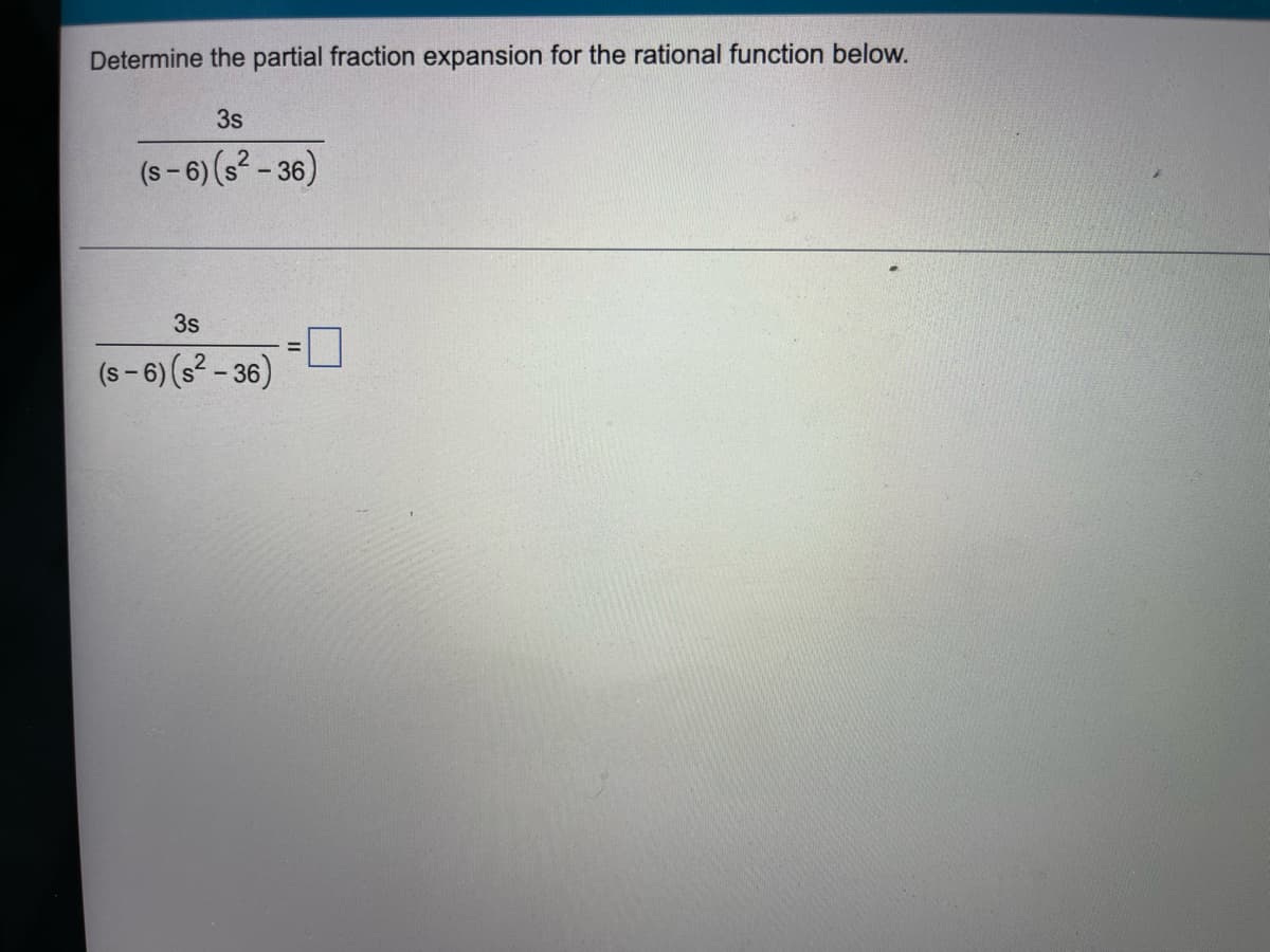 Determine the partial fraction expansion for the rational function below.
3s
(s-6) (s²-36)
3s
(s-6) (s²-36)
-0
