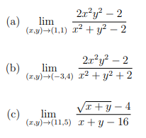 2.r?y? – 2
(a)
lim
(z.y)-(1,1) r² + y? – 2
2.x²y² – 2
(b)
lim
(z.y)-(-3,4) x² + y² + 2
VI +y – 4
(c)
lim
(z,y)+(11,5) r + y – 16
