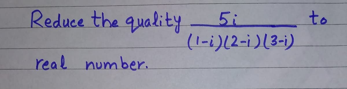 Reduce the quality 5i
(1-i)(2-i)(3-i)
to
real number.
