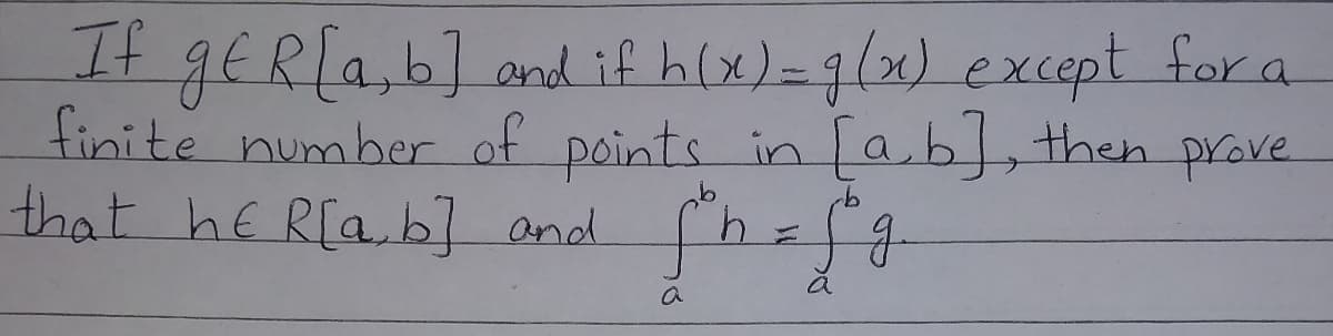 If gER[a,b] and if h(x)=g/x) except for a
finite number of points in [ab,then prove
that he R[ab] and
a
a

