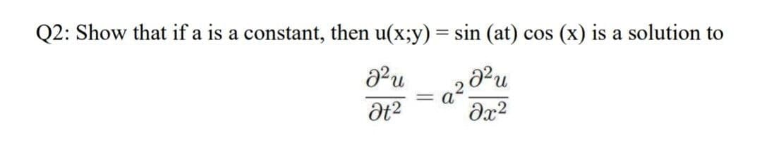 Q2: Show that if a is a constant, then u(x;y) = sin (at) cos (x) is a solution to
dx?
